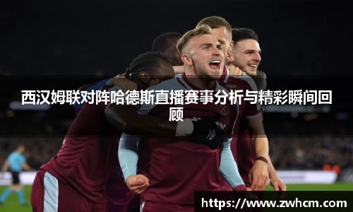 西汉姆联对阵哈德斯直播赛事分析与精彩瞬间回顾