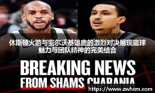 休斯顿火箭与密尔沃基雄鹿的激烈对决展现篮球魅力与团队精神的完美结合